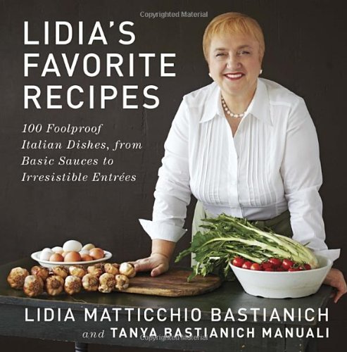 Lidia's Favorite Recipes: 100 Foolproof Italian Dishes, from Basic Sauces to Irresistible Entrees by Lidia Matticchio Bastianich  ,