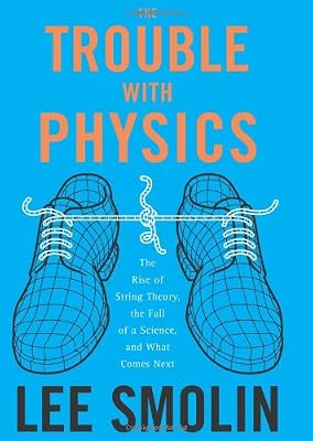 The Trouble With Physics: The Rise of String Theory, the Fall of a Science, and What Comes Next