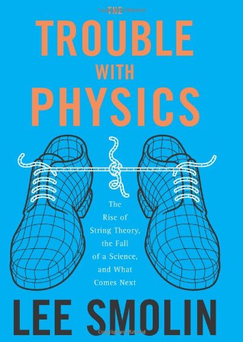 The Trouble With Physics: The Rise of String Theory, the Fall of a Science, and What Comes Next by Lee Smolin