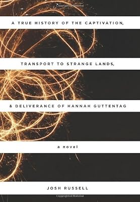 A True History of the Captivation, Transport to Strange Lands, & Deliverance of Hannah Guttentag: A Novel