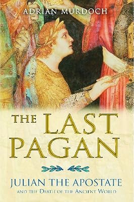 The Last Pagan: Julian the Apostate and the Death of the Ancient World