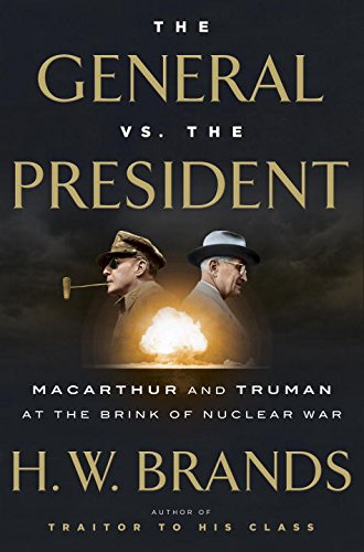 The General vs. the President: MacArthur and Truman at the Brink of Nuclear War by H.W. Brands