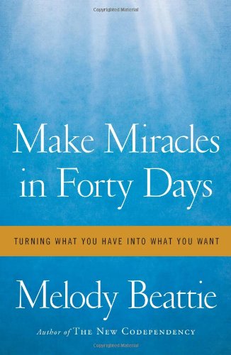 Make Miracles in Forty Days: Turning What You Have into What You Want by Melody Beattie