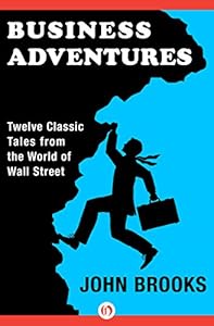 Business Adventures: Twelve Classic Tales from the World of Wall Street by John Brooks