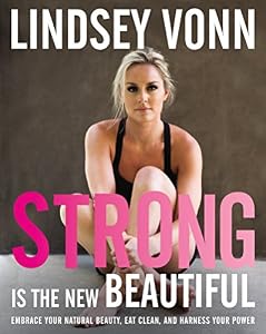 Strong Is the New Beautiful: Embrace Your Natural Beauty, Eat Clean, and Harness Your Power