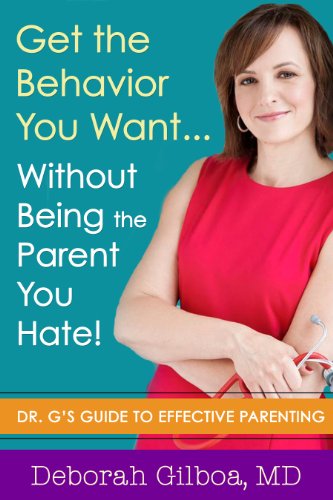 Get the Behavior You Want... Without Being the Parent You Hate!: Dr. G's Guide to Effective Parenting by Deborah Gilboa MD