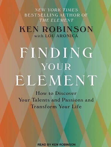 Finding Your Element: How to Discover Your Talents and Passions and Transform Your Life by Ken Robinson Ph.D.