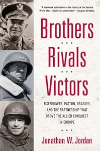 Brothers, Rivals, Victors: Eisenhower, Patton, Bradley and the Partnership that Drove the Allied Conquest in Europe