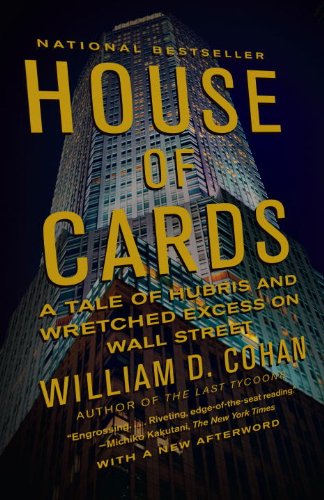 House of Cards: A Tale of Hubris and Wretched Excess on Wall Street by William D. Cohan