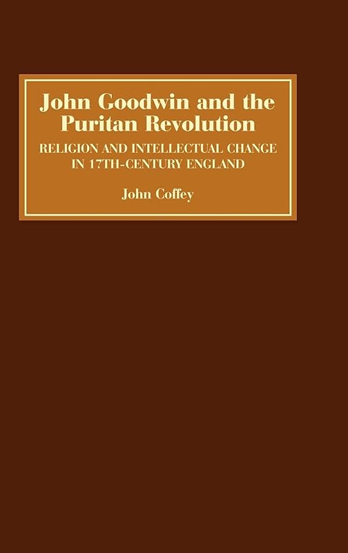 John Goodwin and the Puritan Revolution: Religion and Intellectual Change in Seventeenth-Century England by John Coffey