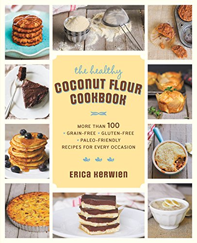 The Healthy Coconut Flour Cookbook: More than 100 *Grain-Free *Gluten-Free *Paleo-Friendly Recipes for Every Occasion by Erica Kerwien