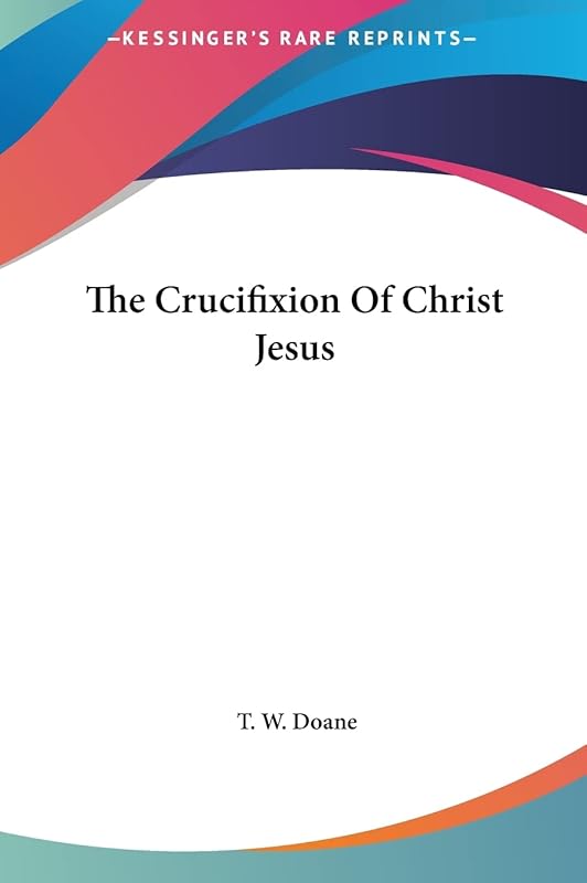 The Crucifixion Of Christ Jesus by T W Doane
