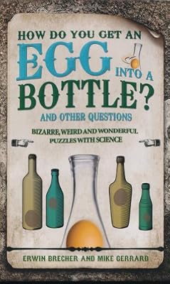 How Do You Get an Egg into a Bottle?: And Other Puzzles: 101 Weird, Wonderful and Wacky Puzzles with Science