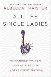 All the single ladies : unmarried women and the rise of an independent nation by Rebecca Traister