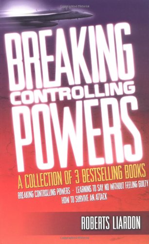 Breaking Controlling Powers: A Collection of Three Complete Bestsellers in One Volume : How to Survive an Attack, Breaking Controlling Powers, and Learning to Say No Without feeli by Roberts Liardon