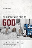 Sherine Hamdy, "Our Bodies Belong to God: Organ Transplants, Islam, and the Struggle for Human Dignity in Egypt" (U California Press, 2012)