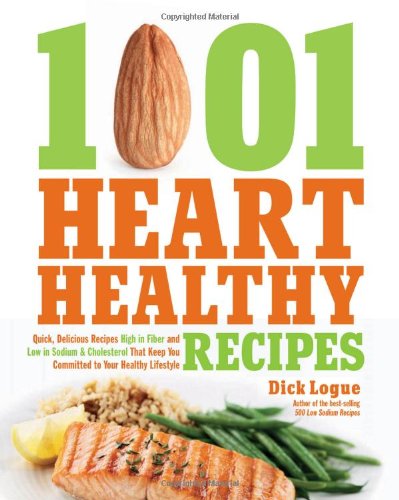 1,001 Heart Healthy Recipes: Quick, Delicious Recipes High in Fiber and Low in Sodium and Cholesterol That Keep You Committed to Your Healthy Lifestyle by Dick Logue