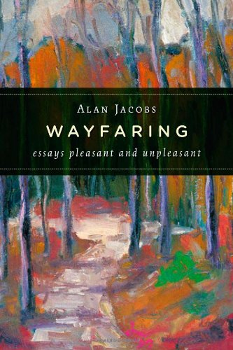 Wayfaring: Essays Pleasant and Unpleasant by Alan Jacobs