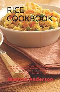 RICE COOKBOOK: Here`s the grand & big collection of rice recipes including Indian rice, American rice, biryani, Pakistani rice, slow cooker rice, crock pot rice, brown rice & much rice by Jasmine Anderson
