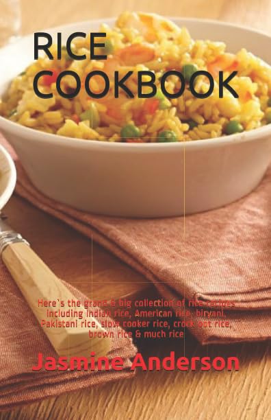 RICE COOKBOOK: Here`s the grand & big collection of rice recipes including Indian rice, American rice, biryani, Pakistani rice, slow cooker rice, crock pot rice, brown rice & much rice by Jasmine Anderson