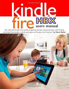Kindle Fire HDX Users Manual: The Ultimate Kindle Fire Guide to Getting Started, Advanced Tips, and Finding Unlimited Free Books, Videos and Apps on Amazon and Beyond by Steve Weber