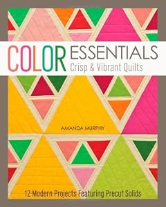 Color Essentials - Crisp &amp; Vibrant Quilts: 12 Modern Projects Featuring Precut Solids