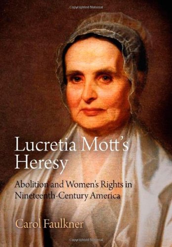 Lucretia Mott's Heresy: Abolition and Women's Rights in Nineteenth-Century America by Carol Faulkner