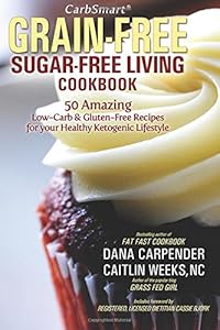 CarbSmart Grain-Free, Sugar-Free Living Cookbook: 50 Amazing Low-Carb &amp; Gluten-Free Recipes For Your Healthy Ketogenic Lifestyle