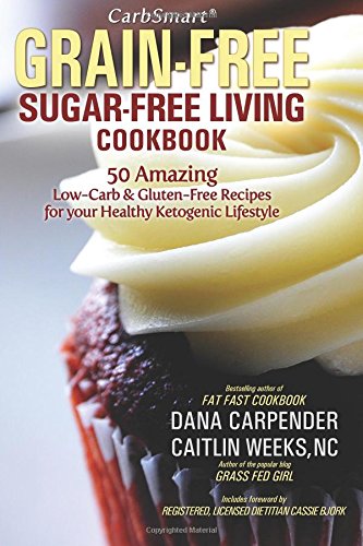 CarbSmart Grain-Free, Sugar-Free Living Cookbook: 50 Amazing Low-Carb &amp; Gluten-Free Recipes For Your Healthy Ketogenic Lifestyle by Dana Carpender