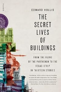 The Secret Lives of Buildings: From the Ruins of the Parthenon to the Vegas Strip in Thirteen Stories