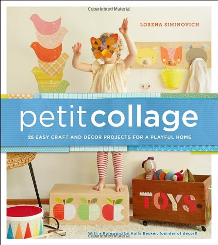 Petit Collage: 25 Easy Craft and D&eacute;cor Projects for a Playful Home by Lorena Siminovich