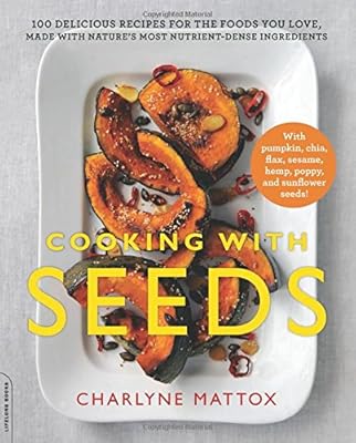 Cooking with Seeds: 100 Delicious Recipes for the Foods You Love, Made with Nature's Most Nutrient-Dense Ingredients