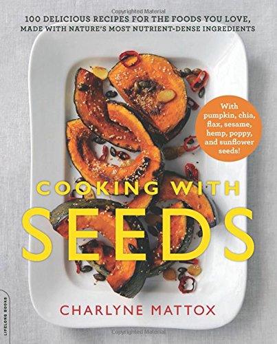 Cooking with Seeds: 100 Delicious Recipes for the Foods You Love, Made with Nature's Most Nutrient-Dense Ingredients by Charlyne Mattox