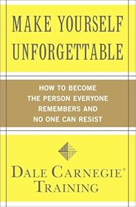 Make Yourself Unforgettable: How to Become the Person Everyone Remembers and No One Can Resist by Dale Carnegie Training