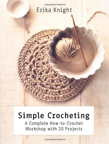Simple Crocheting: A Complete How-to-Crochet Workshop with 20 Projects by Erika Knight