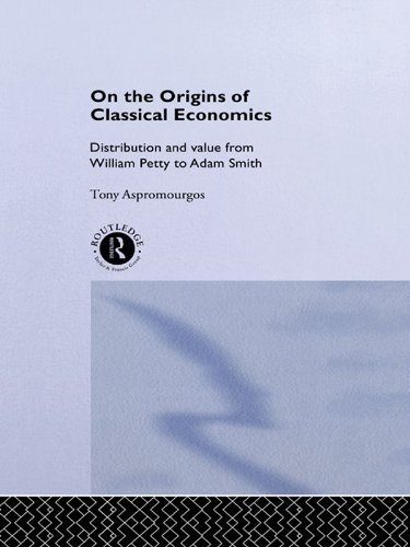 On the Origins of Classical Economics: Distribution and Value from William Petty to Adam Smith (Routledge Studies in the History of Economics Book 4) by Tony Aspromourgos