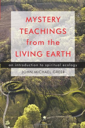 Mystery Teachings from the Living Earth: An Introduction to Spiritual Ecology by John Michael Greer