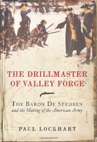 The Drillmaster of Valley Forge: The Baron de Steuben and the Making of the American Army by Paul Lockhart