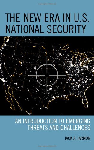 The New Era in U.S. National Security: An Introduction to Emerging Threats and Challenges by Jack A. Jarmon