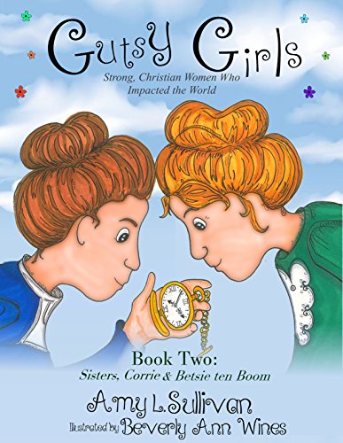 Gutsy Girls: Strong Christian Women Who Impacted the World: Book Two: Sisters, Corrie and Betsie ten Boom