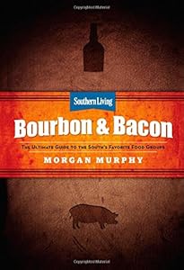 Southern Living Bourbon &amp; Bacon: The Ultimate Guide to the South's Favorite Foods