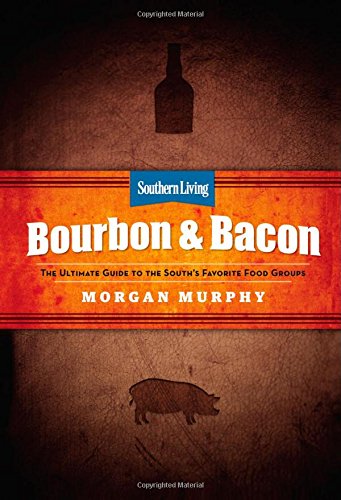 Southern Living Bourbon &amp; Bacon: The Ultimate Guide to the South's Favorite Foods by Morgan Murphy