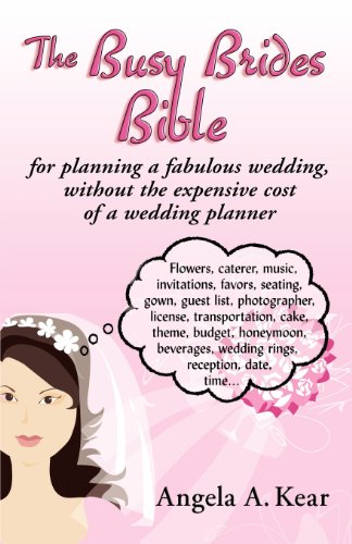 The Busy Brides Bible for Planning a Fabulous Wedding Without the Expensive Cost of a Wedding Planner by Angela A. Kear