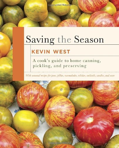 Saving the Season: A Cook's Guide to Home Canning, Pickling, and Preserving by Kevin West