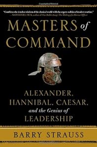 Masters of Command: Alexander, Hannibal, Caesar, and the Genius of Leadership