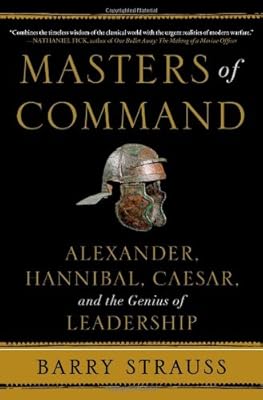 Masters of Command: Alexander, Hannibal, Caesar, and the Genius of Leadership