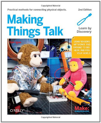 Making Things Talk: Using Sensors, Networks, and Arduino to see, hear, and feel your world by Tom Igoe