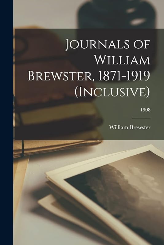 Journals of William Brewster, 1871-1919 (inclusive); 1908 by William 1851-1919 Brewster