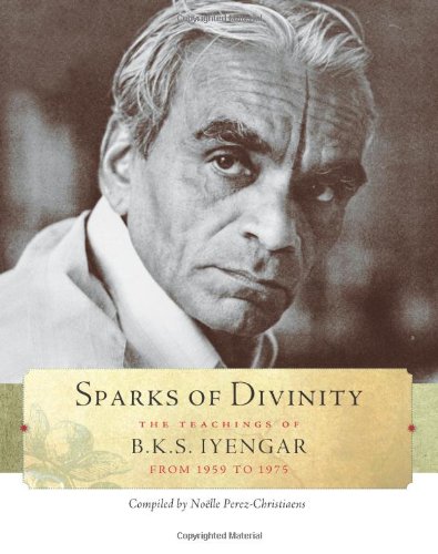 Sparks of Divinity: The Teachings of B.K.S. Iyengar from 1959 to 1975 by B.K.S. Iyengar