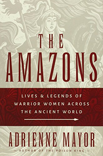 The Amazons: Lives and Legends of Warrior Women across the Ancient World by Adrienne Mayor